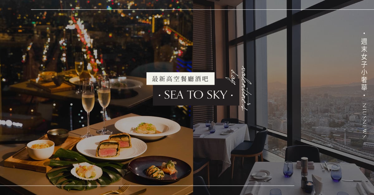 最新高空餐廳酒吧「SEA TO SKY」！情人節奢華浪漫首選，擁攬101和信義區璀璨夜景！ 