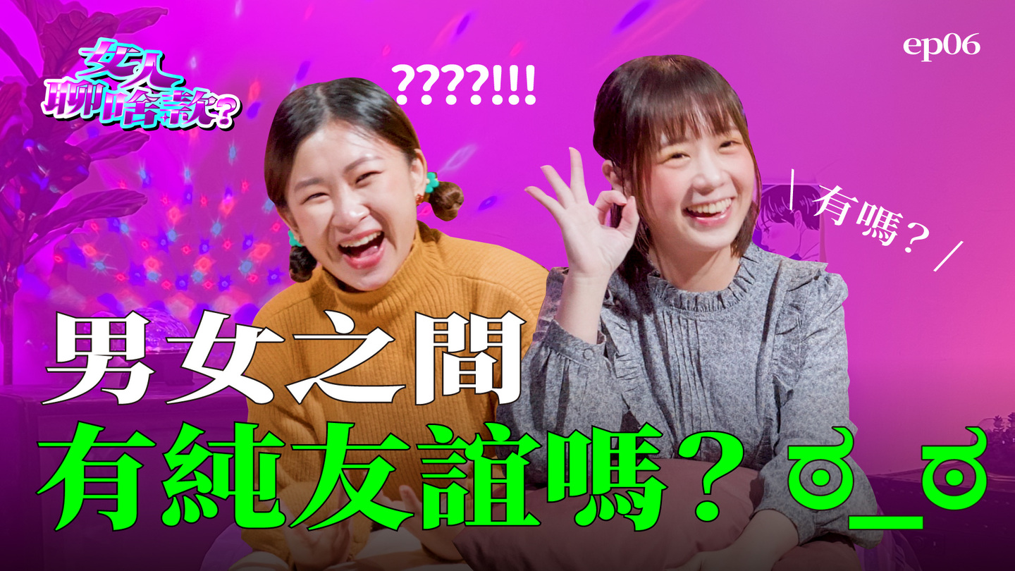 〔純友誼〕只是乾妹妹？妳相信男人口中的純友誼嗎？｜女人聊啥款 ep.6 女人聊啥款、戀愛、兩性、純友誼、前任