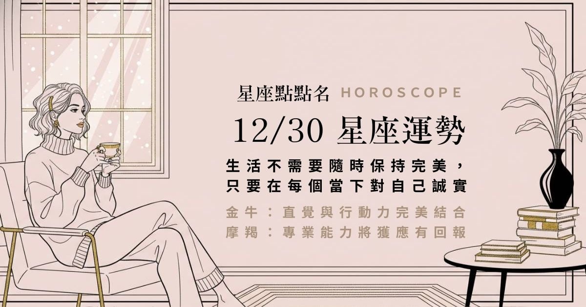 12/30 星座點點名：穩定中尋求突破的溫柔力量，在日常的規律裡，給自己一點驚喜的空間。 星座運勢、當日運勢、星座點點名、每日星座進化3.0