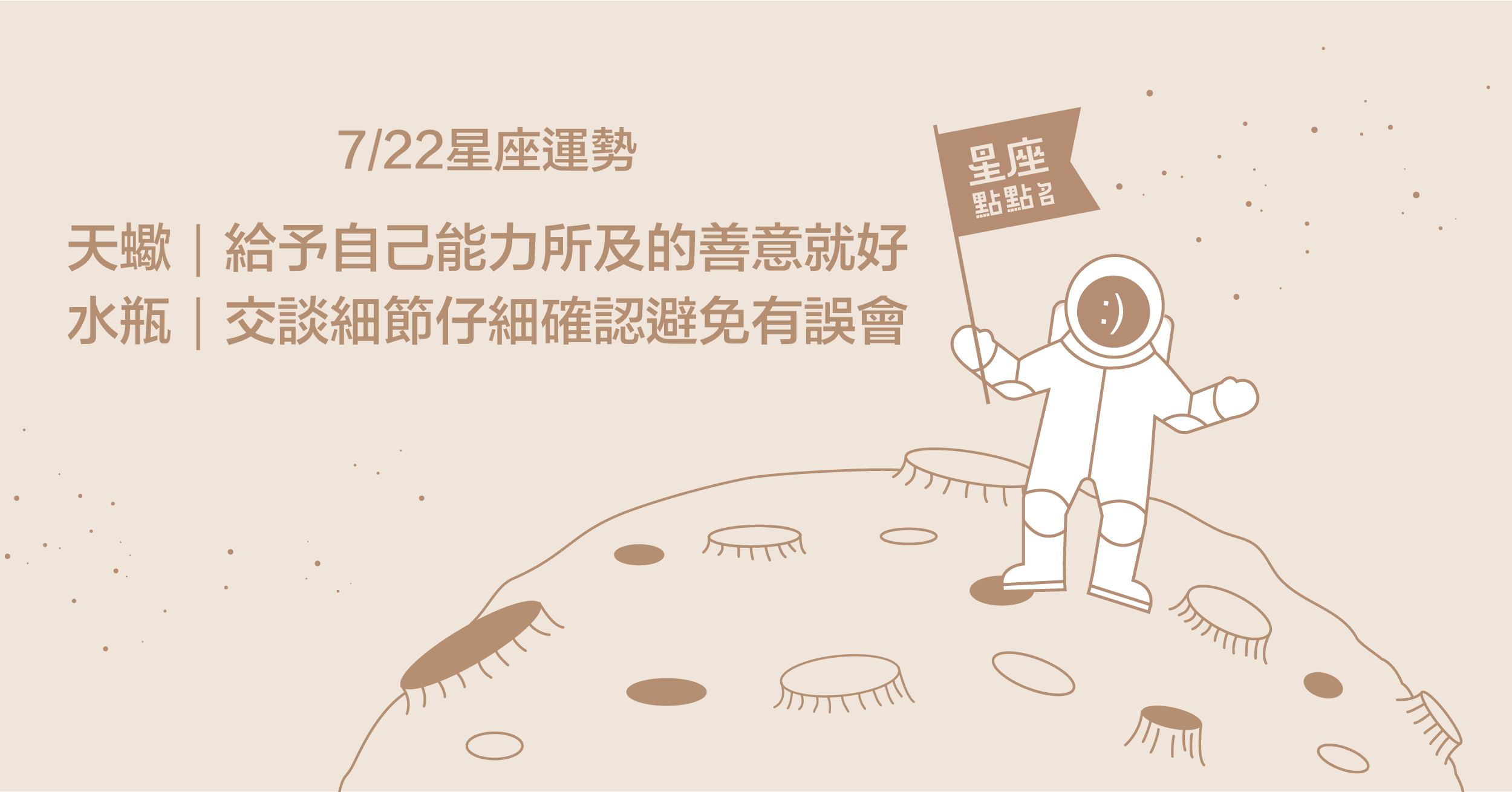 7/22星座點點名：天蠍說出心裡話，別再迴避對方啦！每日星座進化2.0 星座運勢、當日運勢、星座點點名、每日星座進化
