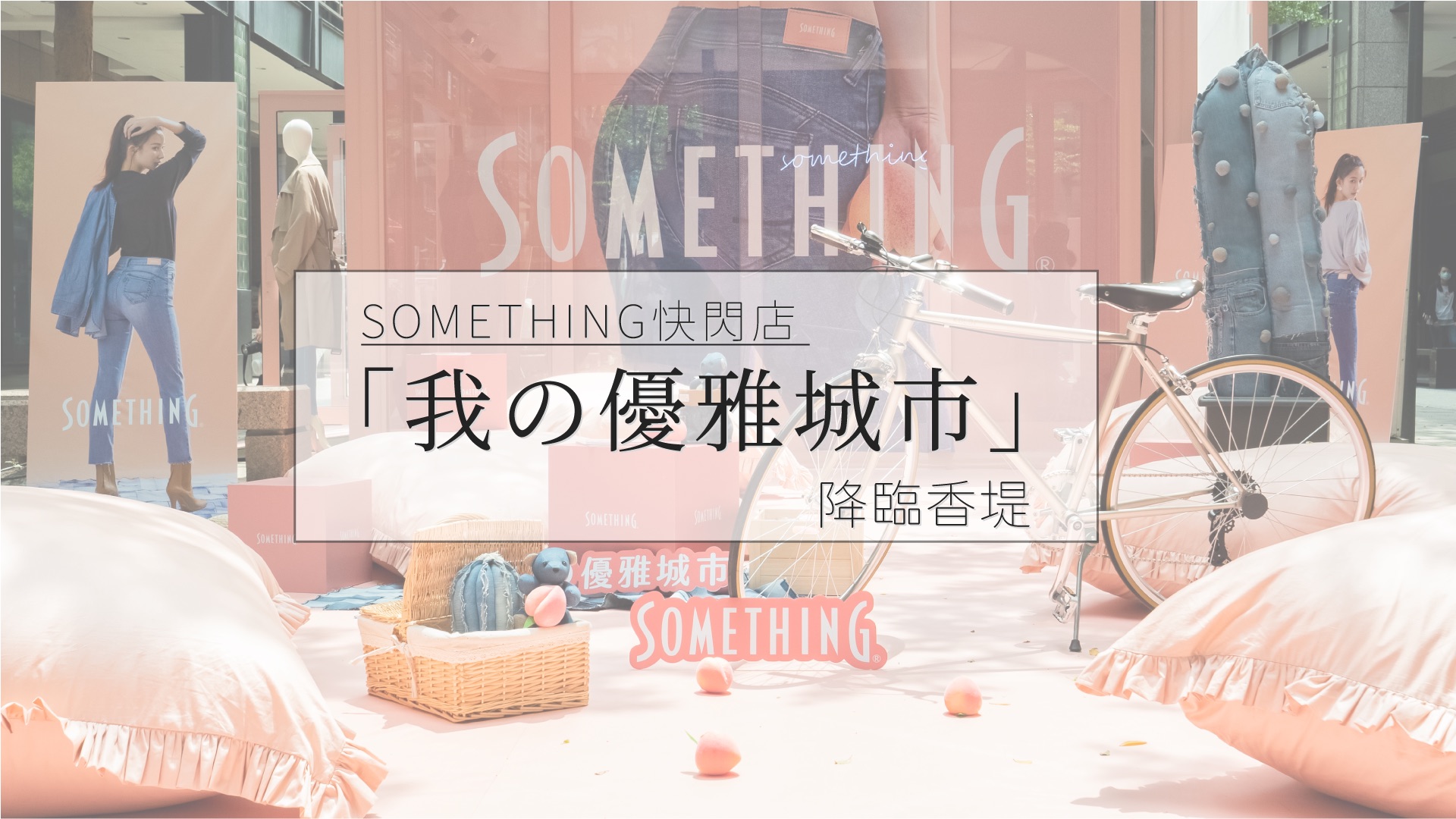 SOMETHING快閃店「我の優雅城市」降臨香堤啦！ SOMETHING、 女生的第一條牛仔褲、   啾感蜜桃褲、  我の優雅城市、 香堤快閃店
