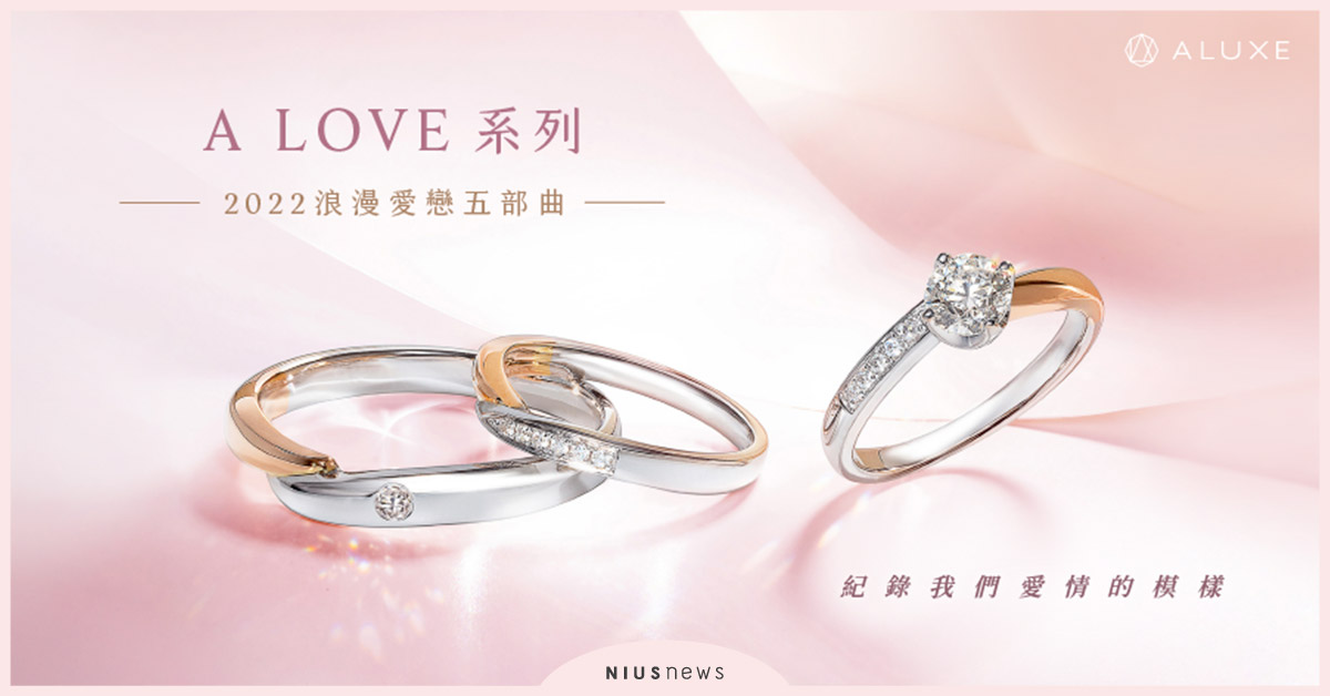 ALUXE亞立詩2022浪漫愛戀五部曲！A LOVE系列幸福主打紀錄我們愛情的模樣 ALUXE亞立詩、2022浪漫愛戀、A LOVE系列、婚戒